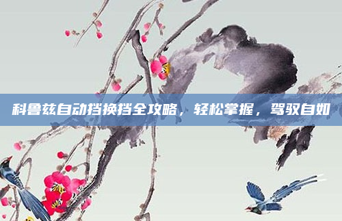 科鲁兹自动挡换挡全攻略，轻松掌握，驾驭自如