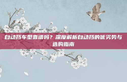 自动挡车型靠谱吗？深度解析自动挡的优劣势与选购指南