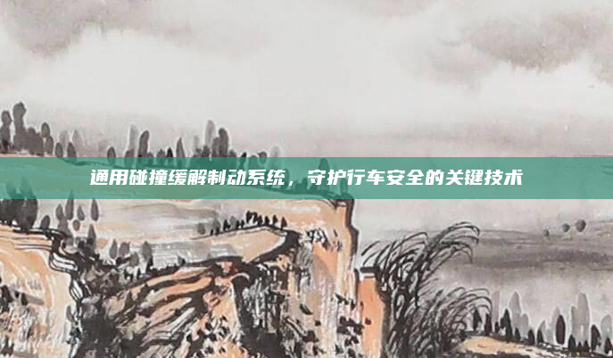 通用碰撞缓解制动系统，守护行车安全的关键技术