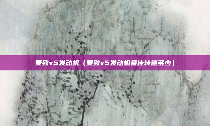 菱致v5发动机(菱致v5发动机最佳转速多少)
