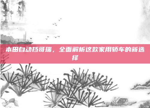 本田自动挡哥瑞，全面解析这款家用轿车的新选择