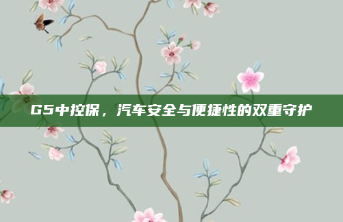 G5中控保，汽车安全与便捷性的双重守护