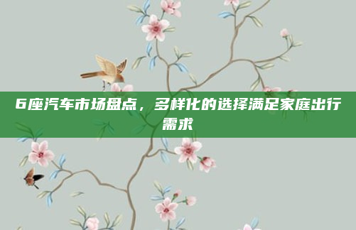 6座汽车市场盘点，多样化的选择满足家庭出行需求