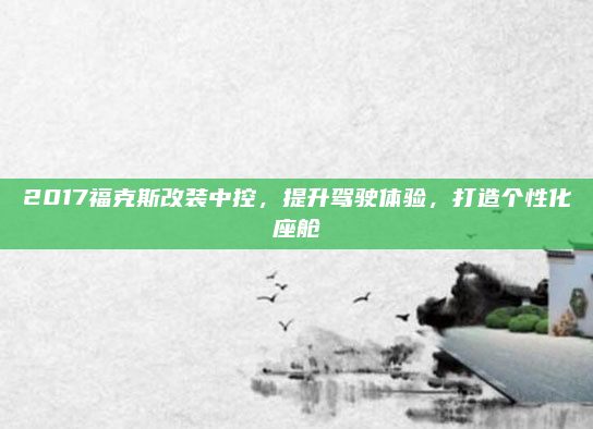 2017福克斯改装中控,提升驾驶体验,打造个性化座舱