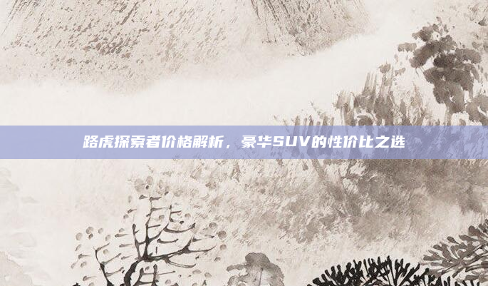 路虎探索者价格解析,豪华SUV的性价比之选