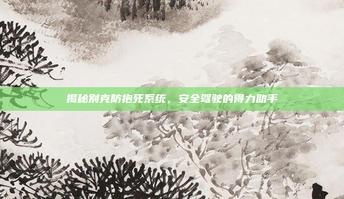 揭秘别克防抱死系统，安全驾驶的得力助手
