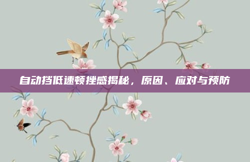 自动挡低速顿挫感揭秘，原因、应对与预防