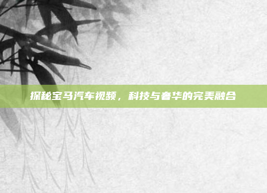 探秘宝马汽车视频，科技与奢华的完美融合