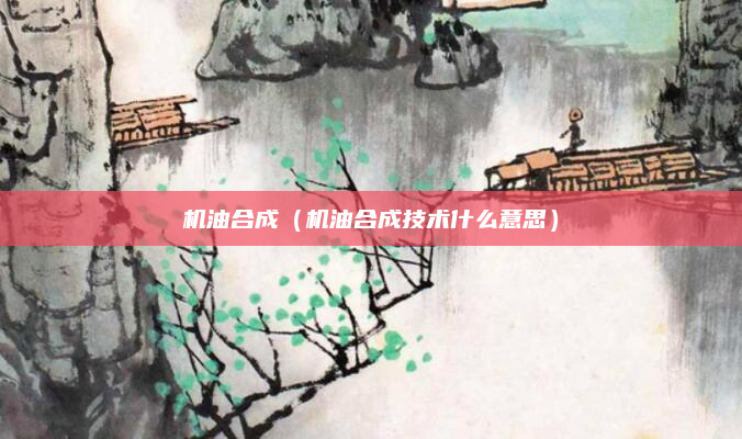 机油合成（机油合成技术什么意思）