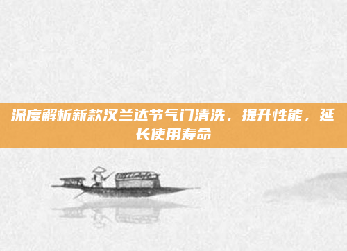 深度解析新款汉兰达节气门清洗，提升性能，延长使用寿命