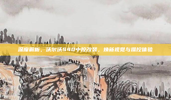 深度解析,沃尔沃S40中控改装,焕新视觉与操控体验