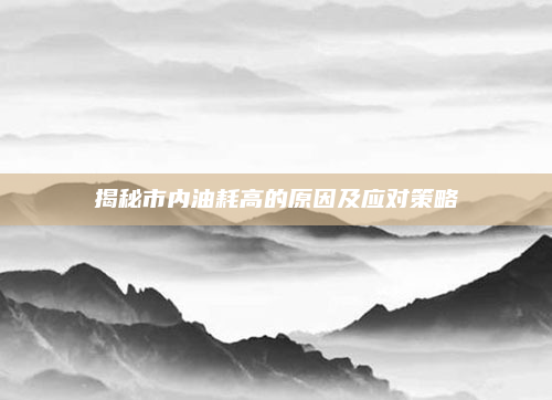 揭秘市内油耗高的原因及应对策略