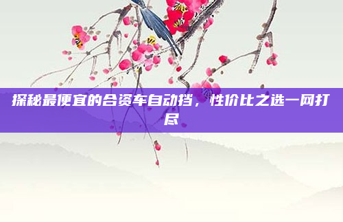 探秘最便宜的合资车自动挡，性价比之选一网打尽