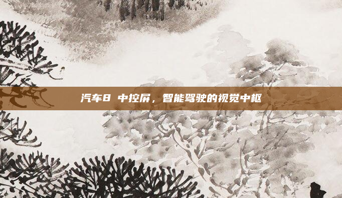 汽车8吋中控屏,智能驾驶的视觉中枢