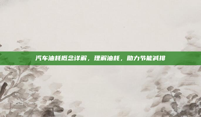 汽车油耗概念详解，理解油耗，助力节能减排