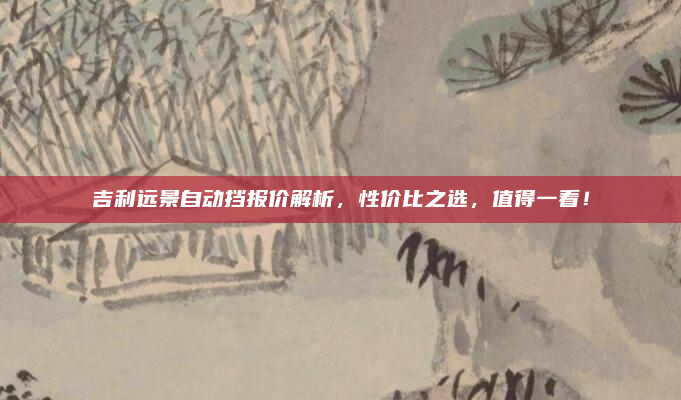 吉利远景自动挡报价解析，性价比之选，值得一看！
