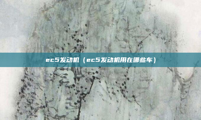 ec5发动机(ec5发动机用在哪些车)