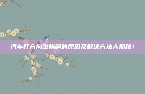 汽车打方向嗡嗡响的原因及解决方法大揭秘！