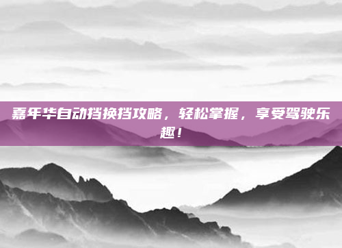 嘉年华自动挡换挡攻略，轻松掌握，享受驾驶乐趣！