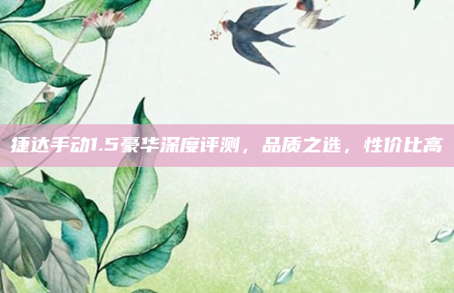 捷达手动1.5豪华深度评测，品质之选，性价比高