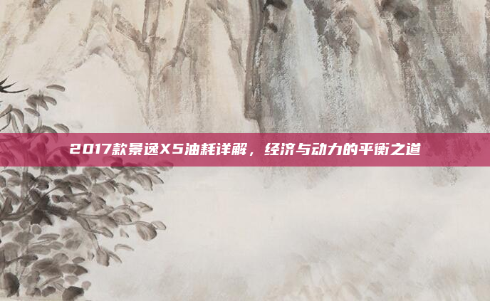2017款景逸X5油耗详解,经济与动力的平衡之道