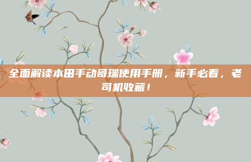 全面解读本田手动哥瑞使用手册,新手必看,老司机收藏!