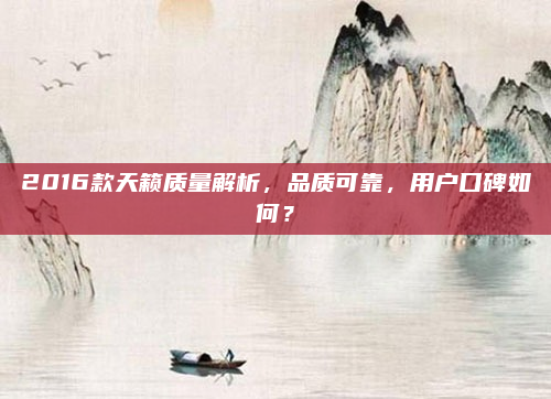 2016款天籁质量解析,品质可靠,用户口碑如何?