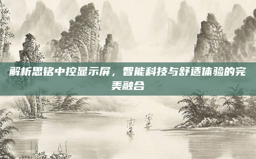 解析思铭中控显示屏，智能科技与舒适体验的完美融合