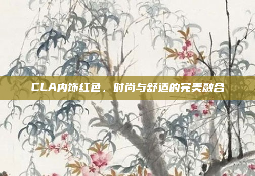CLA内饰红色,时尚与舒适的完美融合
