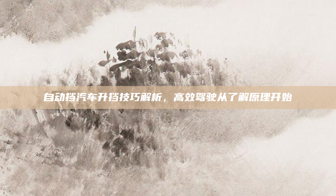 自动挡汽车升挡技巧解析,高效驾驶从了解原理开始