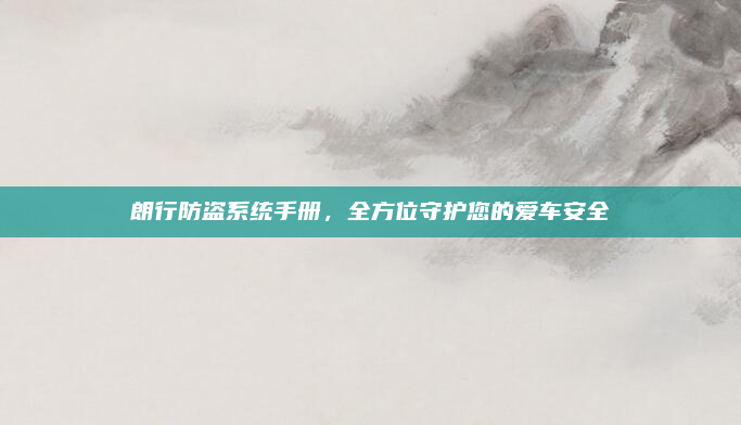 朗行防盗系统手册,全方位守护您的爱车安全