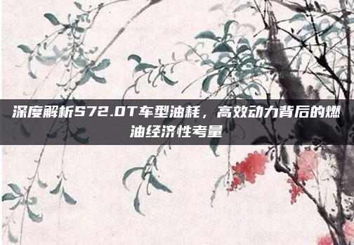 深度解析S72.0T车型油耗,高效动力背后的燃油经济性考量