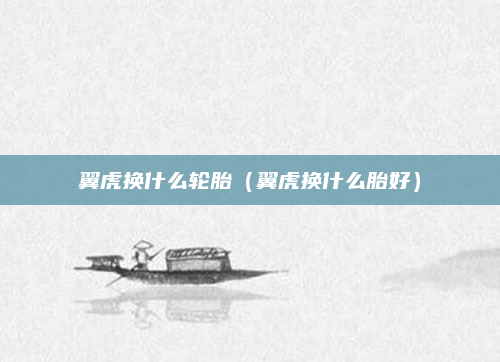 翼虎换什么轮胎（翼虎换什么胎好）