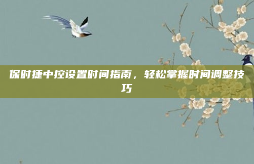 保时捷中控设置时间指南，轻松掌握时间调整技巧