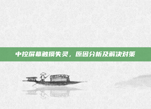 中控屏幕触摸失灵,原因分析及解决对策