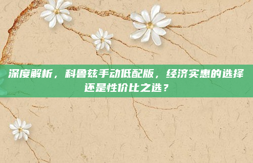 深度解析,科鲁兹手动低配版,经济实惠的选择还是性价比之选?