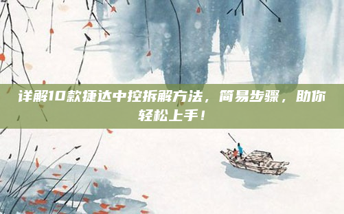 详解10款捷达中控拆解方法，简易步骤，助你轻松上手！