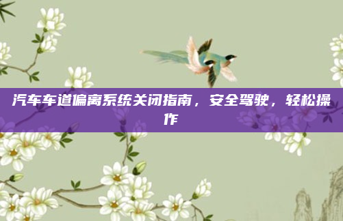 汽车车道偏离系统关闭指南，安全驾驶，轻松操作