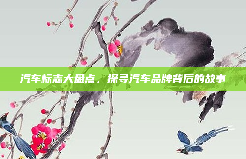 汽车标志大盘点，探寻汽车品牌背后的故事