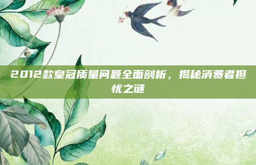 2012款皇冠质量问题全面剖析，揭秘消费者担忧之谜