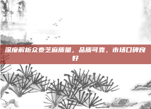 深度解析众泰芝麻质量,品质可靠,市场口碑良好