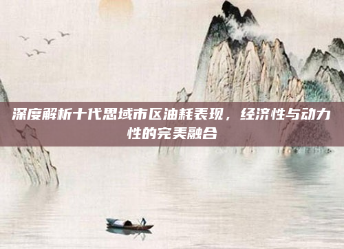深度解析十代思域市区油耗表现,经济性与动力性的完美融合