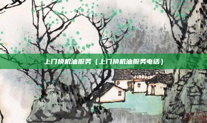 上门换机油服务(上门换机油服务电话)
