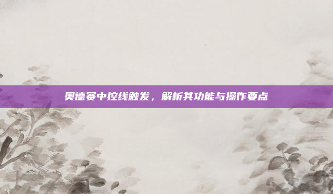 奥德赛中控线触发，解析其功能与操作要点