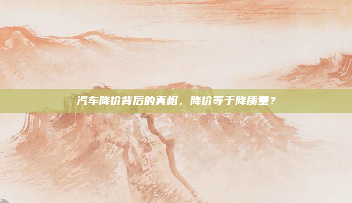 汽车降价背后的真相,降价等于降质量?