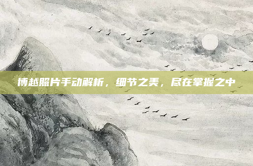 博越照片手动解析，细节之美，尽在掌握之中