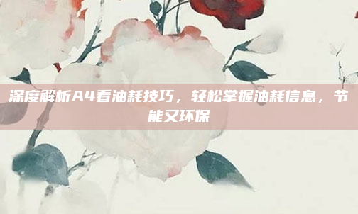 深度解析A4看油耗技巧,轻松掌握油耗信息,节能又环保