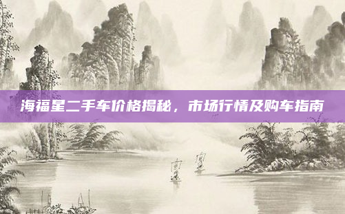 海福星二手车价格揭秘，市场行情及购车指南