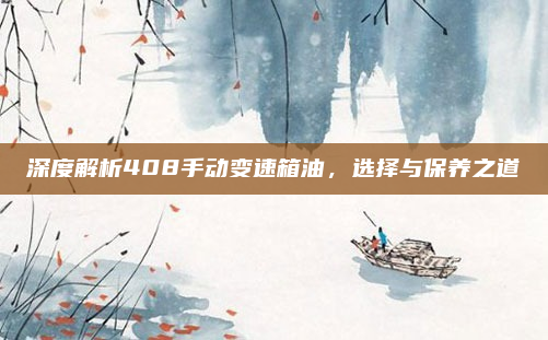 深度解析408手动变速箱油，选择与保养之道