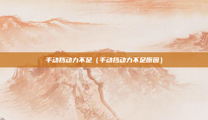 手动挡动力不足（手动挡动力不足原因）